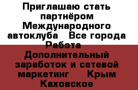 Приглашаю стать партнёром Международного автоклуба - Все города Работа » Дополнительный заработок и сетевой маркетинг   . Крым,Каховское